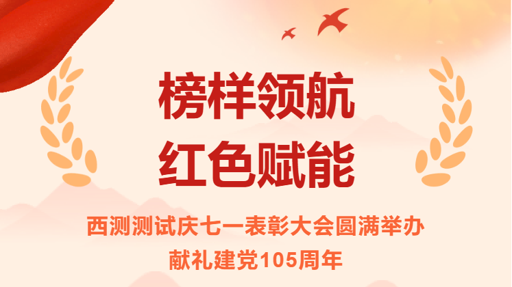 西测测试庆七一表彰大会圆满举办，献礼建党105周年